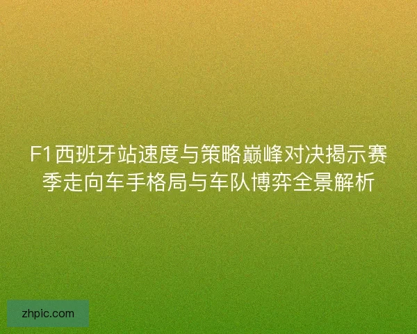 F1西班牙站速度与策略巅峰对决揭示赛季走向车手格局与车队博弈全景解析