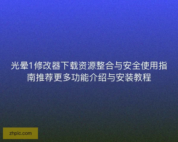 光晕1修改器下载资源整合与安全使用指南推荐更多功能介绍与安装教程
