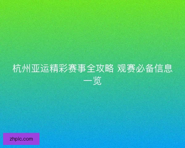 杭州亚运精彩赛事全攻略 观赛必备信息一览